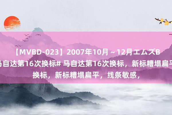【MVBD-023】2007年10月～12月エムズBEST4時間 #马自达第16次换标# 马自达第16次换标，新标糟塌扁平，线条敏感，