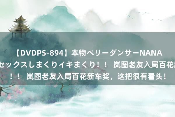 【DVDPS-894】本物ベリーダンサーNANA第2弾 悦楽の腰使いでセックスしまくりイキまくり！！ 岚图老友入局百花新车奖，这把很有看头！