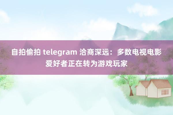 自拍偷拍 telegram 洽商深远：多数电视电影爱好者正在转为游戏玩家