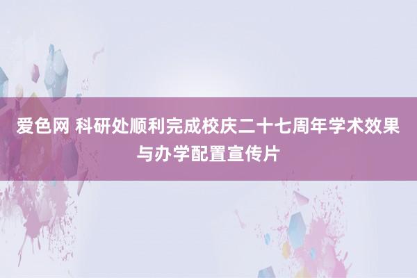 爱色网 科研处顺利完成校庆二十七周年学术效果与办学配置宣传片
