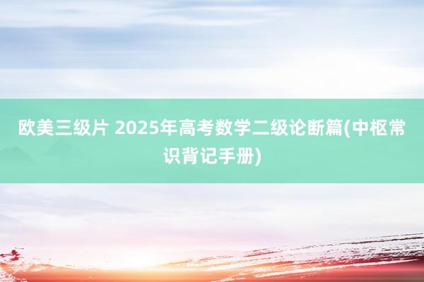 欧美三级片 2025年高考数学二级论断篇(中枢常识背记手册)
