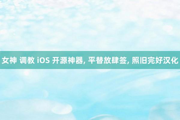 女神 调教 iOS 开源神器， 平替放肆签， 照旧完好汉化