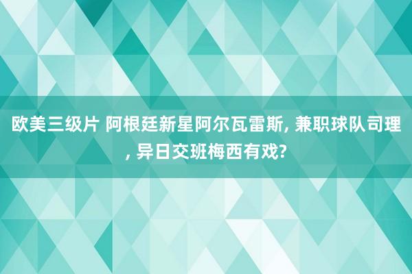 欧美三级片 阿根廷新星阿尔瓦雷斯， 兼职球队司理， 异日交班梅西有戏?