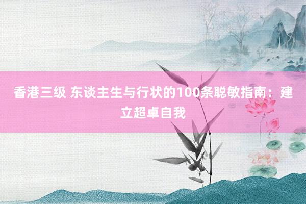 香港三级 东谈主生与行状的100条聪敏指南：建立超卓自我