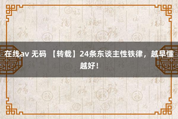 在线av 无码 【转载】24条东谈主性铁律，越早懂越好！